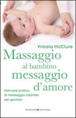 Massaggio al bambino, messaggio d'amore. Manuale pratico di massaggio infantile per genitori. Ediz. illustrata