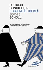 Leggere e libertà. Dietrich Bonhoeffer. Sophie Scholl