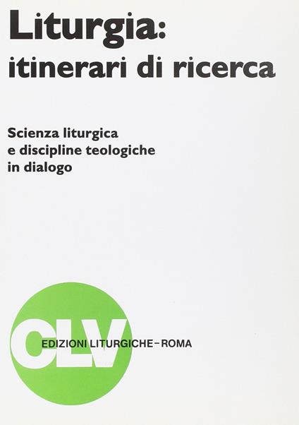Liturgia: itinerari di ricerca. Scienza liturgica e discipline teologiche in dialogo - copertina