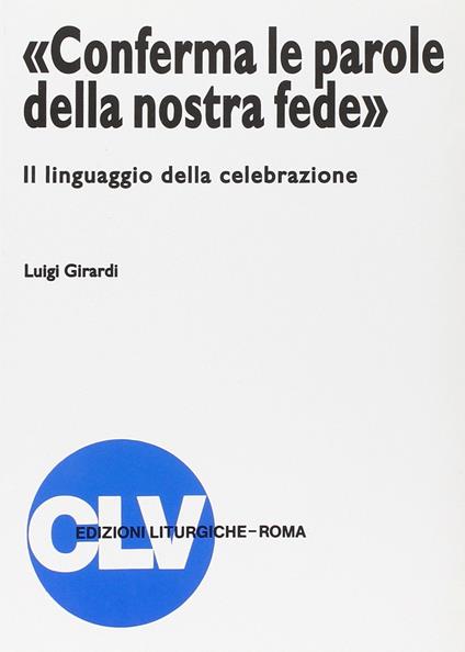 «Conferma le parole della nostra fede». Il linguaggio della celebrazione - Luigi Girardi - copertina