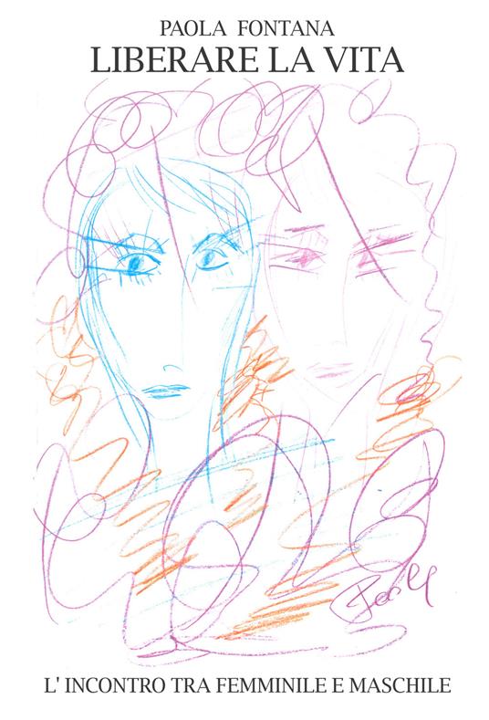 Liberare la vita. L'incontro tra femminile e maschile - Paola Fontana - copertina