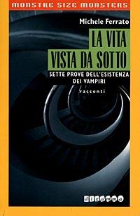 La vita vista da sotto. Sette prove dell'esistenza dei vampiri - Michele Ferrato - copertina