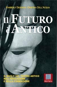 Il futuro è antico. Il ruolo del teatro antico nell'educazione e nella formazione - Kimberly Deignan,Cristina Dell'Acqua - ebook