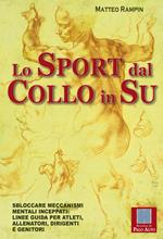 Lo sport dal collo in su. Sbloccare meccanismi mentali inceppati. Linee guida per atleti, allenatori, dirigenti e genitori