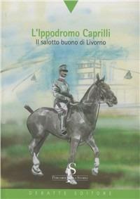 L' ippodromo Caprilli. Il salotto buono di Livorno - Fulvio Venturi - copertina