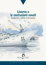 Livorno e le costruzioni navali. Tradizioni, storia e attualità