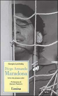 Diego Armando Maradona. Una vita presa a calci - Sergio Levinsky - copertina
