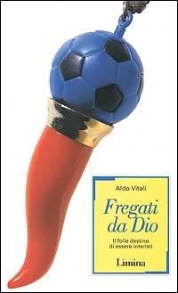 Fregati da Dio. Il folle destino di essere interisti - Aldo Vitali - copertina