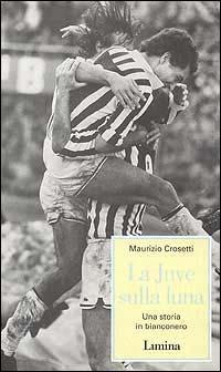 La Juve sulla luna. Una storia in bianconero - Maurizio Crosetti - copertina
