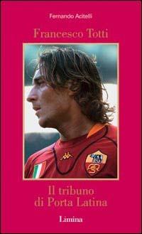 Francesco Totti. Il tribuno di Porta Latina - Fernando Acitelli - copertina