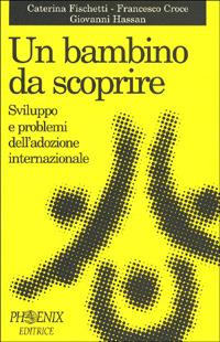 Un bambino da scoprire. Sviluppo e problemi dell'adozione internazionale - Caterina Fischetti,Francesco Croce,Giovanni Hassan - copertina