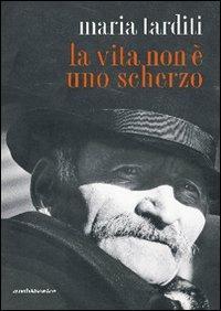 La vita non è uno scherzo - Maria Tarditi - copertina