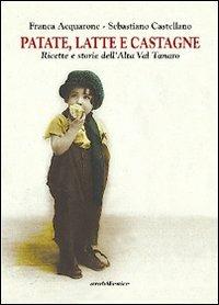 Patate, latte e castagne. Ricette e storie dell'Alta Val Tanaro - Franca Acquarone,Sebastiano Castellano - copertina