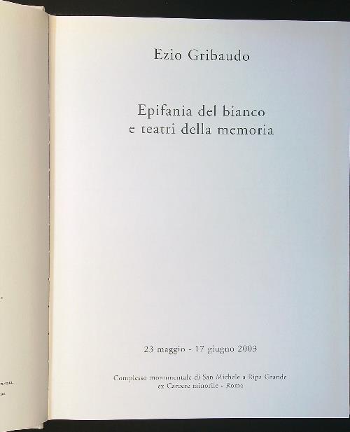Ezio Gribaudo. Epifanie del bianco e teatri della memoria. Catalogo della mostra (Roma, 2003)