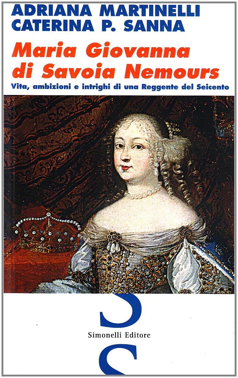 Maria Giovanna di Savoia Nemours. Vita, ambizioni e intrighi di una reggente del Seicento