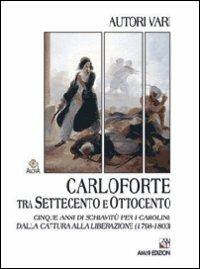 Carloforte tra Settecento e Ottocento. Cinque anni di schiavitù per i carolini dalla cattura alla liberazione (1798-1803) - Salvatore Bono,Paolo Giacomone Piana,Stefano Pira - copertina