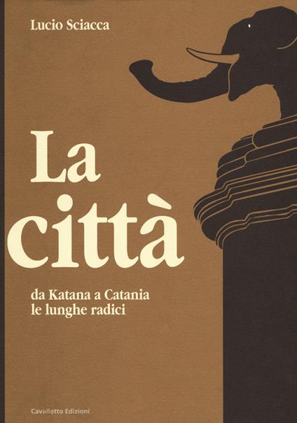 La città-Da Katana a Catania-Le lunghe radici - Lucio Sciacca - copertina