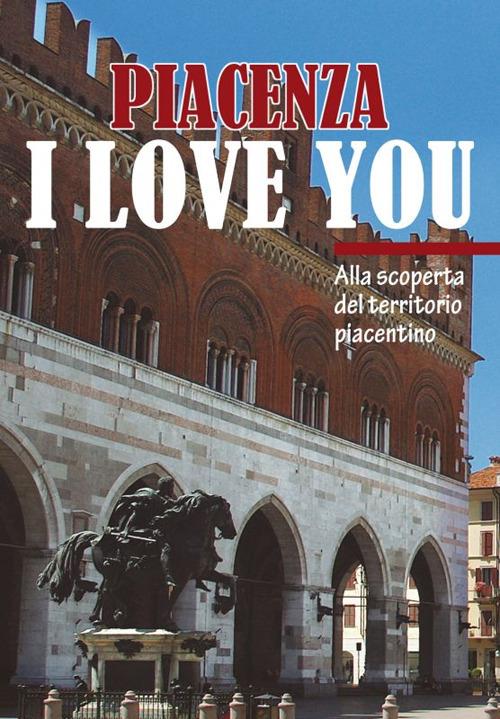 Piacenza I love you. Discovering Piacenza and its territory - Eleonora Barabaschi - copertina