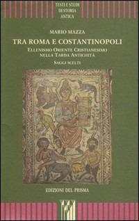 Tra Roma e Costantinopoli. Ellenismo Oriente Cristianesimo nella Tarda Antichità. Saggi scelti - Mario Mazza - copertina
