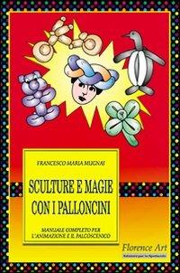 Sculture e magie con i palloncini. Manuale completo per l'animazione e lo spettacolo - Francesco Maria Mugnai - copertina