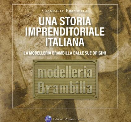 Una storia imprenditoriale italiana. La Modelleria Brambilla dalle sue origini. Storie e confidenze riservate agli amici di Aldo e Giancarlo - Giancarlo Brambilla - copertina