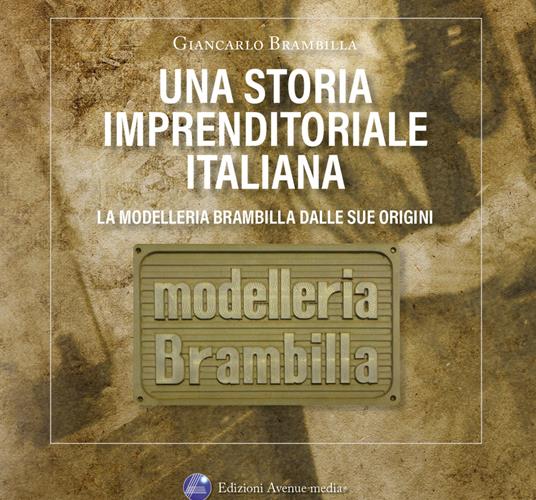 Una storia imprenditoriale italiana. La Modelleria Brambilla dalle sue origini. Storie e confidenze riservate agli amici di Aldo e Giancarlo - Giancarlo Brambilla - copertina