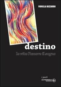 Destino. La vita, l'amore, il sogno - Fiorella Bizzarro - copertina