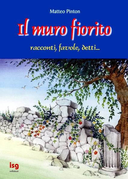 Il muro fiorito. Racconti, favole, detti - Matteo Pinton - copertina