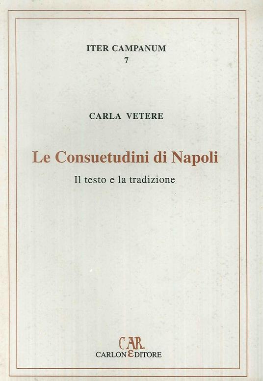 Le consuetudini di Napoli. Il testo e la tradizione - Carla Vetere - copertina