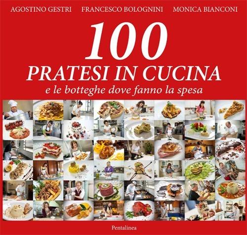 100 pratesi in cucina e le botteghe dove fanno la spesa - Agostino Gestri,Francesco Bolognini,Monica Bianconi - copertina