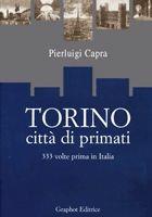 Libro Torino città di primati. 333 volte primi in Italia Pierluigi Capra