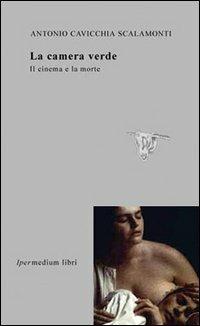 La camera verde. Il cinema e la morte - Antonio Cavicchia Scalamonti - copertina