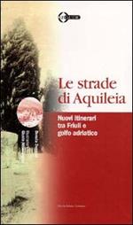 Le strade di Aquileia. Nuovi itinerari tra Friuli e golfo adriatico