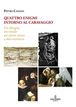 Quattro enigmi intorno al Caravaggio. Un disegno, un rivale, un santo rozzo, e due scritture