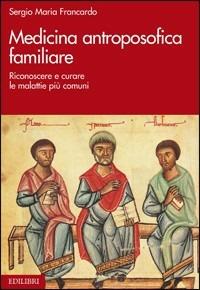 Medicina antroposofica familiare. Riconoscere e curare le malattie più comuni - Sergio Maria Francardo - copertina