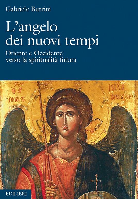 L' angelo dei nuovi tempi. Oriente e Occidente verso la spiritualità futura - Gabriele Burrini - ebook