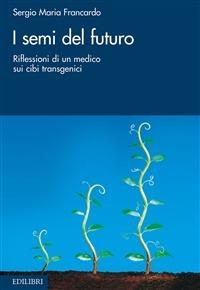 I semi del futuro. Riflessioni di un medico sui cibi transgenici - Sergio Maria Francardo - ebook