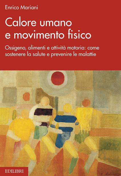 Calore umano e movimento fisico. Ossigeno, alimenti e attività motoria: come sostenere la salute e prevenire le malattie - Enrico Mariani - ebook