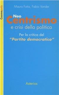 Neo-centrismo e crisi della politica - Mauro Fotia,Fabio Vander - copertina