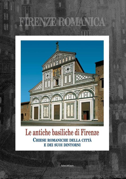 Firenze romanica. Le più antiche chiese della città, del suburbio e del contado circostante a nord dell'Arno. Storia, architettura, decorazione - Sara Rinaldi,Aldo Favini,Alessandro Naldi - copertina