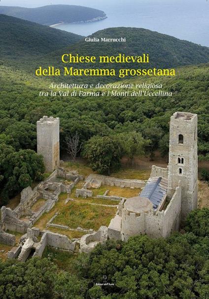 Chiese medievali delle Maremma grossetana. Architettura e decorazione religiosa tra la Val di Farma e i Monti dell'Uccellina - Giulia Marrucchi - copertina