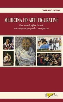 Libro Medicina e arti figurative. Due mondi affascinanti, un rapporto profondo e complesso Corrado Lavini