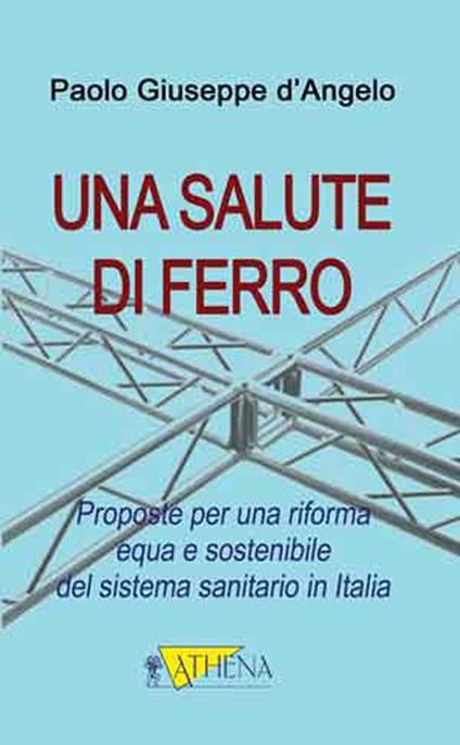 Una salute di ferro. Prosposte per una riforma equa e sostenibile del sistema sanitario in Italia - Paolo G. D'Angelo - copertina