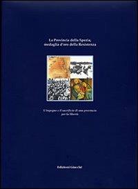 La provincia della Spezia medaglia d'oro della Resistenza. L'impegno e il sacrificio di una provincia per la libertà - copertina