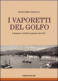 I vaporetti del Golfo. Il trasporto marittimo spezzino dal 1871 - Adriano Betti Carboncini - copertina