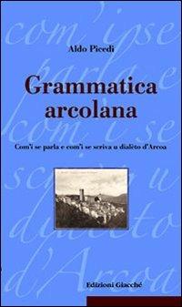 Grammatica arcolana. Com'i se parla e com'i se scriva u dialèto d'Arcoa - Aldo Picedi - copertina