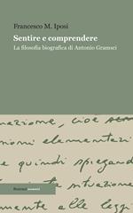 Sentire e comprendere. La filosofia biografica di Antonio Gramsci