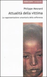 Attualità della vittima. La rappresentanza umanitaria della sofferenza - Philippe Mesnard - copertina