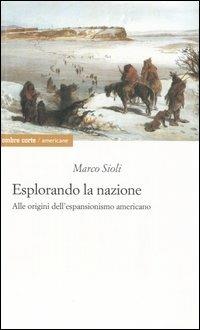 Esplorando la nazione. Alle origini dell'espansionismo americano - Marco Sioli - copertina