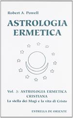 Astrologia ermetica. Vol. 3: Astrologia ermetica cristiana. La stella dei magi e la vita di Cristo.